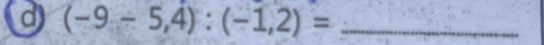 (-9-5,4):(-1,2)= _