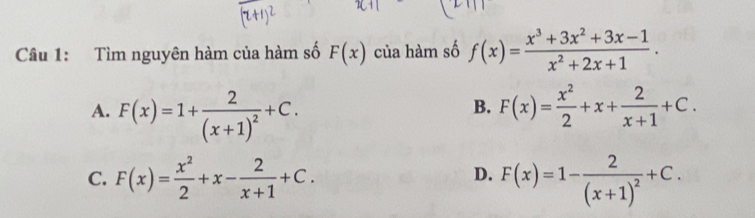 Tìm nguyên hàm của hàm số F(x) của hàm số f(x)= (x^3+3x^2+3x-1)/x^2+2x+1 .
A. F(x)=1+frac 2(x+1)^2+C. F(x)= x^2/2 +x+ 2/x+1 +C. 
B.
D.
C. F(x)= x^2/2 +x- 2/x+1 +C. F(x)=1-frac 2(x+1)^2+C.