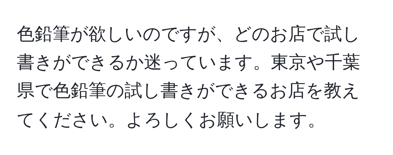 色鉛筆が欲しいのですが、どのお店で試し書きができるか迷っています。東京や千葉県で色鉛筆の試し書きができるお店を教えてください。よろしくお願いします。