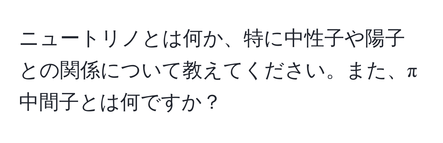 ニュートリノとは何か、特に中性子や陽子との関係について教えてください。また、π中間子とは何ですか？