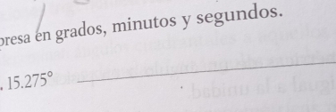 bresa en grados, minutos y segundos.
15.275°
_