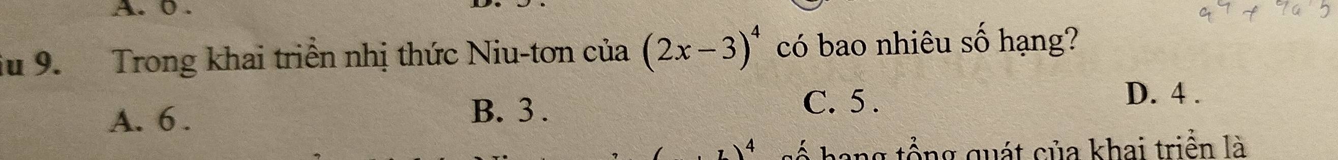 0.
iu 9. Trong khai triển nhị thức Niu-tơn cia(2x-3)^4 có bao nhiêu số hạng?
C. 5.
D. 4.
A. 6.
B. 3.
)^4 t ố hang tổng quát của khai triển là