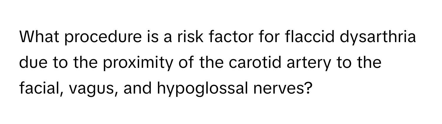 What procedure is a risk factor for flaccid dysarthria due to the proximity of the carotid artery to the facial, vagus, and hypoglossal nerves?