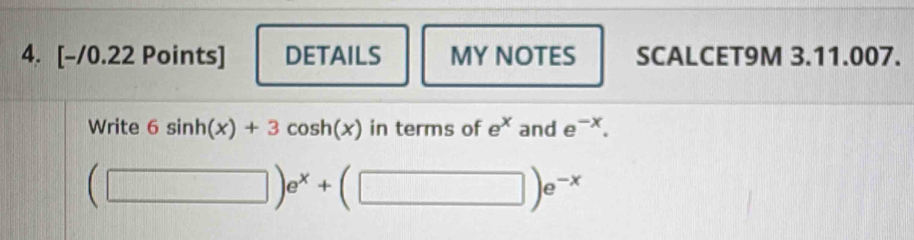 DETAILS MY NOTES SCALCET9M 3.11.007. 
Write 6sin h(x)+3cos h(x) in terms of e^x and e^(-x).
(□ )e^x+(□ )e^(-x)