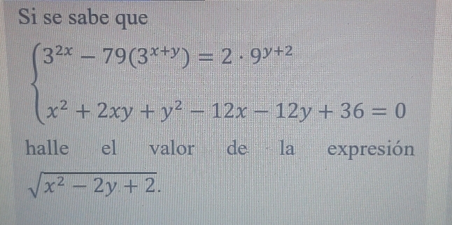 Si se sabe que
beginarrayl 3^(2x)-79(3^(x+y))=2· 9^(y+2) x^2+2xy+y^2-12x-12y+36=0endarray.
halle el valor de la expresión
sqrt(x^2-2y+2).