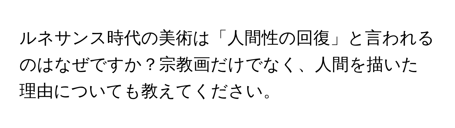 ルネサンス時代の美術は「人間性の回復」と言われるのはなぜですか？宗教画だけでなく、人間を描いた理由についても教えてください。