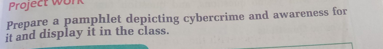 Project work 
Prepare a pamphlet depicting cybercrime and awareness for 
it and display it in the class.