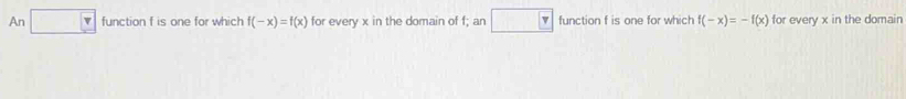 An function f is one for which f(-x)=f(x) for every x in the domain of f; an function f is one for which f(-x)=-f(x) for every x in the domain