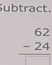 Subtract.
beginarrayr 62 -24 hline □ endarray