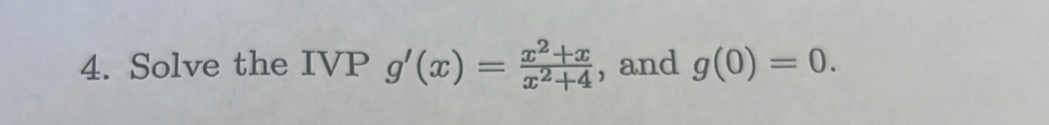 Solve the IVP g'(x)= (x^2+x)/x^2+4  , and g(0)=0.