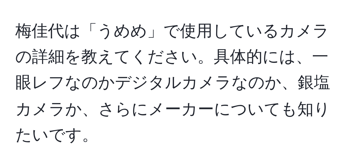 梅佳代は「うめめ」で使用しているカメラの詳細を教えてください。具体的には、一眼レフなのかデジタルカメラなのか、銀塩カメラか、さらにメーカーについても知りたいです。