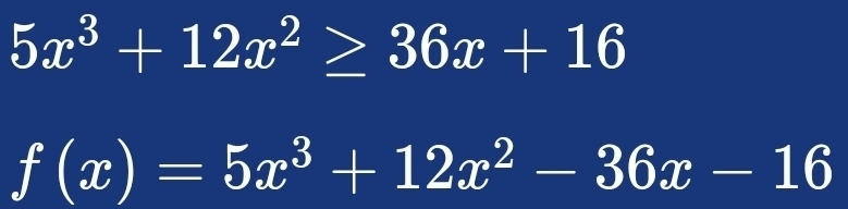 5x^3+12x^2≥ 36x+16
f(x)=5x^3+12x^2-36x-16