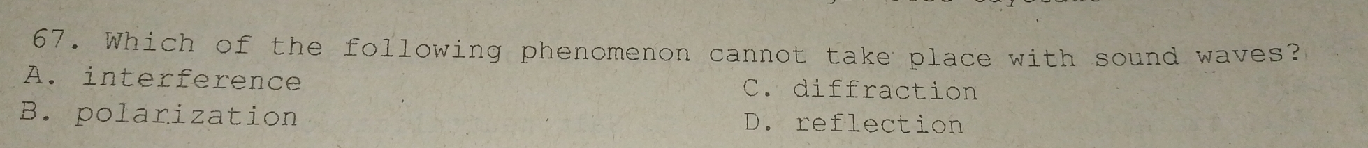 Which of the following phenomenon cannot take place with sound waves?
A. interference C. diffraction
B. polarization D. reflection