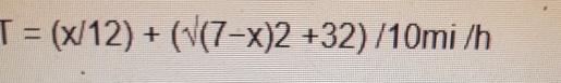 T=(x/12)+(sqrt((7-x)2)+32)/10mi/h