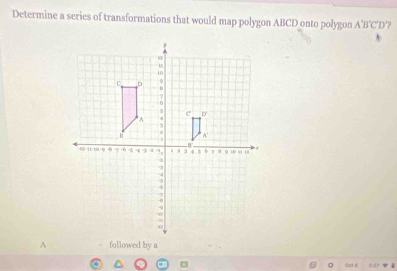 Determine a series of transformations that would map polygon ABCD onto polygon A'B'C'D '?
Afollowed by a
Oct # DBparallel