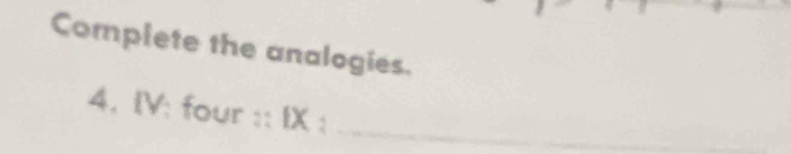 Complete the analogies. 
4. IV: four :: 11 IX: _