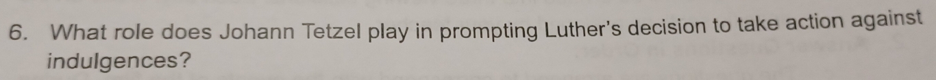 What role does Johann Tetzel play in prompting Luther's decision to take action against 
indulgences?