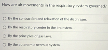 How are air movements in the respiratory system governed?
By the contraction and relaxation of the diaphragm.
By the respiratory center in the brainstem.
By the principles of gas laws.
By the autonomic nervous system.