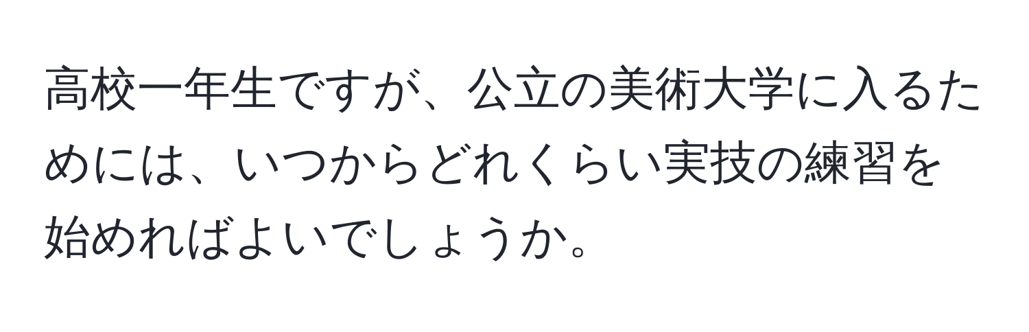 高校一年生ですが、公立の美術大学に入るためには、いつからどれくらい実技の練習を始めればよいでしょうか。