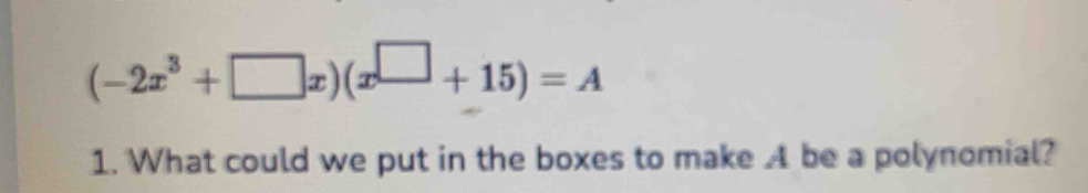 (-2x^3+□ x)(x^(□)+15)=A
1. What could we put in the boxes to make A be a polynomial?