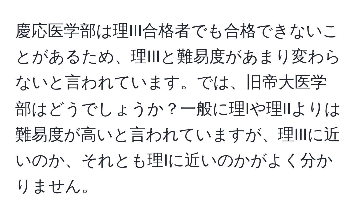 慶応医学部は理III合格者でも合格できないことがあるため、理IIIと難易度があまり変わらないと言われています。では、旧帝大医学部はどうでしょうか？一般に理Iや理IIよりは難易度が高いと言われていますが、理IIIに近いのか、それとも理Iに近いのかがよく分かりません。