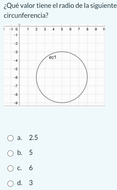 ¿Qué valor tiene el radio de la siguiente
circunferencia?
!
a. 2.5
b. 5
c. 6
d. 3