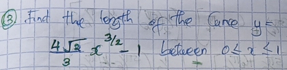 ⑤. find the length of the ance y=
 4sqrt(2)/3 x^(frac 3)2-1 beteeen 0≤ x≤ 1