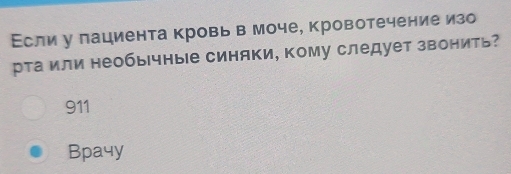 Если у лациента кровь в моче, кровотечение изо
рта или необычные синяки, кому следует звонить?
911
Bpa4y