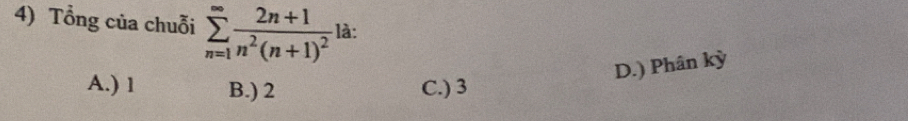 Tổng của chuỗi sumlimits _(n=1)^(∈fty)frac 2n+1n^2(n+1)^2 là:
D.) Phân kỳ
A.) 1 B.) 2 C.) 3