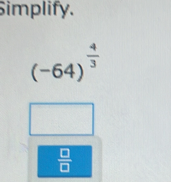 Simplify.
(-64)^ 4/3 
 □ /□  