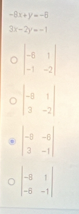 -8x+y=-6
3x-2y=-1
beginvmatrix -6&1 -1&-2endvmatrix
beginvmatrix -8&-6 3&-1endvmatrix
beginvmatrix -8&1 -6&-1endvmatrix