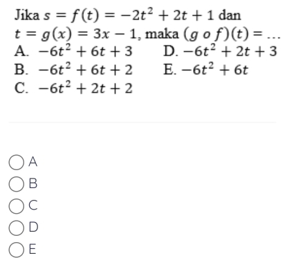 Jika s=f(t)=-2t^2+2t+1 dan
t=g(x)=3x-1 , maka (gcirc f)(t)=...
A. -6t^2+6t+3 D. -6t^2+2t+3
B. -6t^2+6t+2 E. -6t^2+6t
C. -6t^2+2t+2
A
B
C
D
E