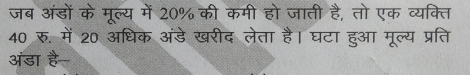 जब अंडों के मूल्य में 20% की कमी हो जाती है, तो एक व्यक्ति
40 रु. में 20 अधिक अंडेखरीद लेता है। घटा हुआ मूल्य प्रति 
अंडा है-