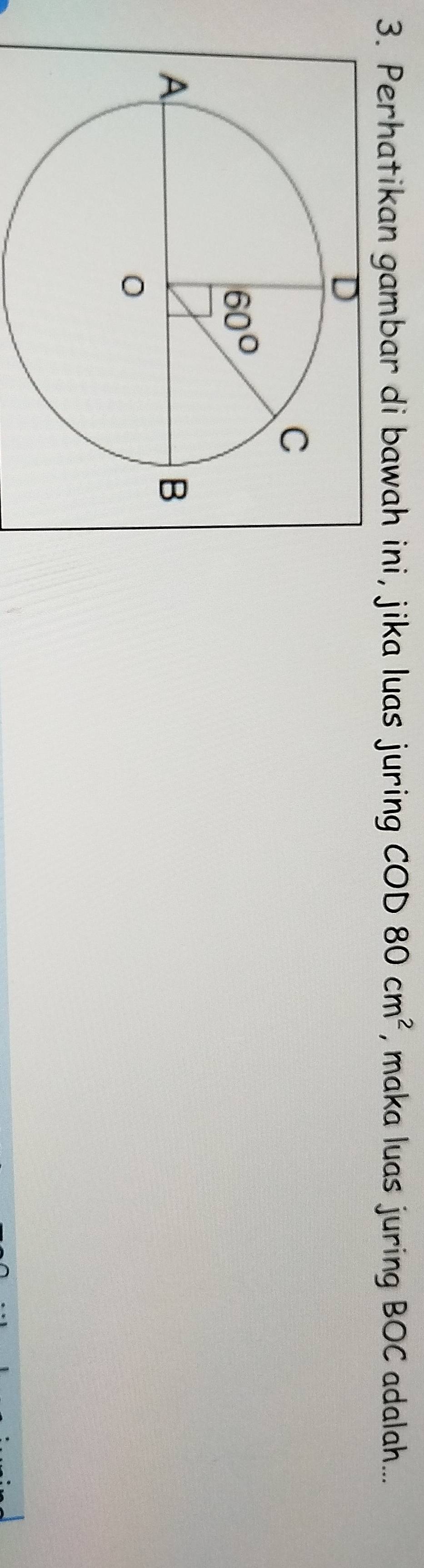Perhatikan gambar di bawah ini, jika luas juring COD80cm^2 , maka luas juring BOC adalah...
