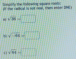 Simplify the following square roots: 
(If the radical is not real, then enter DNE) 
a) sqrt(36)=□
b) sqrt(-64)=□
C) sqrt(64)=□