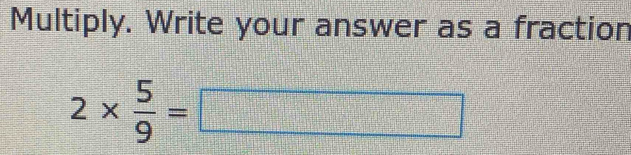 Multiply. Write your answer as a fraction
2*  5/9 =□