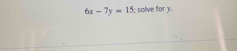 6x-7y=15; solve for y.