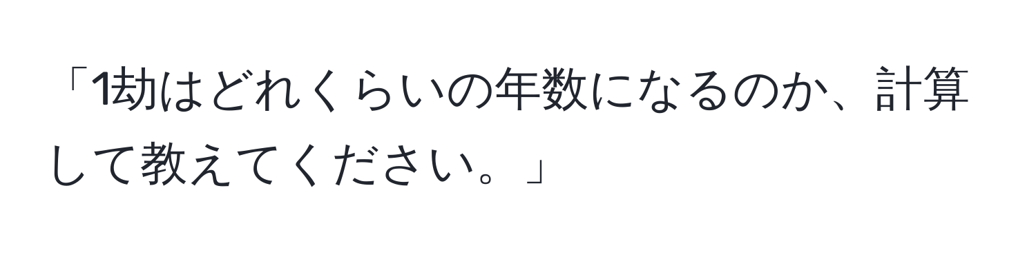 「1劫はどれくらいの年数になるのか、計算して教えてください。」