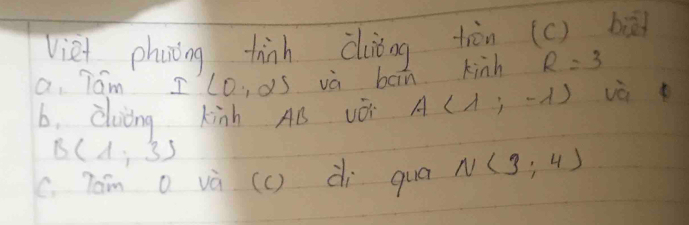 viet phanong thinh diǒog tion (C) biād 
a Tam IlDo 15 vù boin kinh R=3
b. doing kinh AB vOi A(lambda ,-lambda ) và
B(4,3)
C. Taim O và (c ) di qua N(3:4)