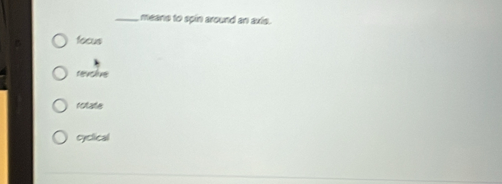 meane to spin around an axie.
focus
revoliue
rotate
cyclical