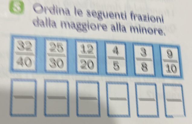 Ordina le seguenti frazioni
dalla maggiore alla minore.
□ 