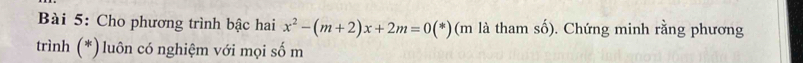 Cho phương trình bậc hai x^2-(m+2)x+2m=0(*) (m là tham số). Chứng minh rằng phương 
trình (*)luôn có nghiệm với mọi số m