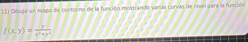 Dibuje un mapa de contorno de la función mostrando varias curvas de nivel para la función
f(x,y)= y/x^2+y^2 