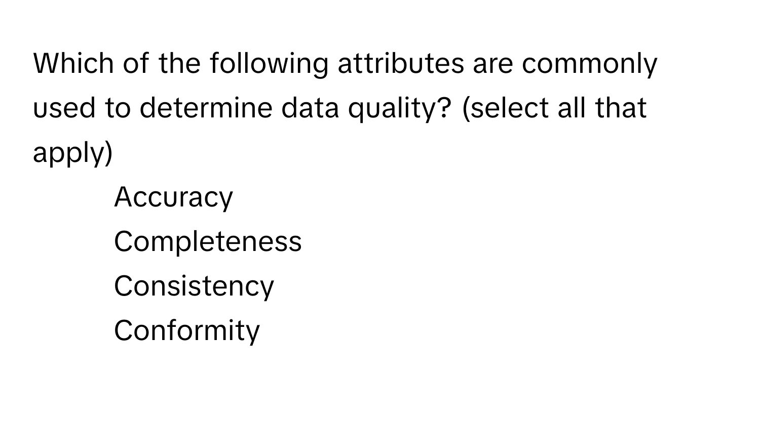 Which of the following attributes are commonly used to determine data quality? (select all that apply)

1. Accuracy
2. Completeness
3. Consistency
4. Conformity