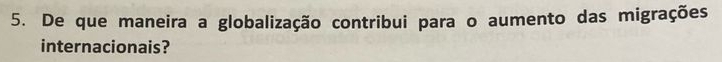 De que maneira a globalização contribui para o aumento das migrações 
internacionais?