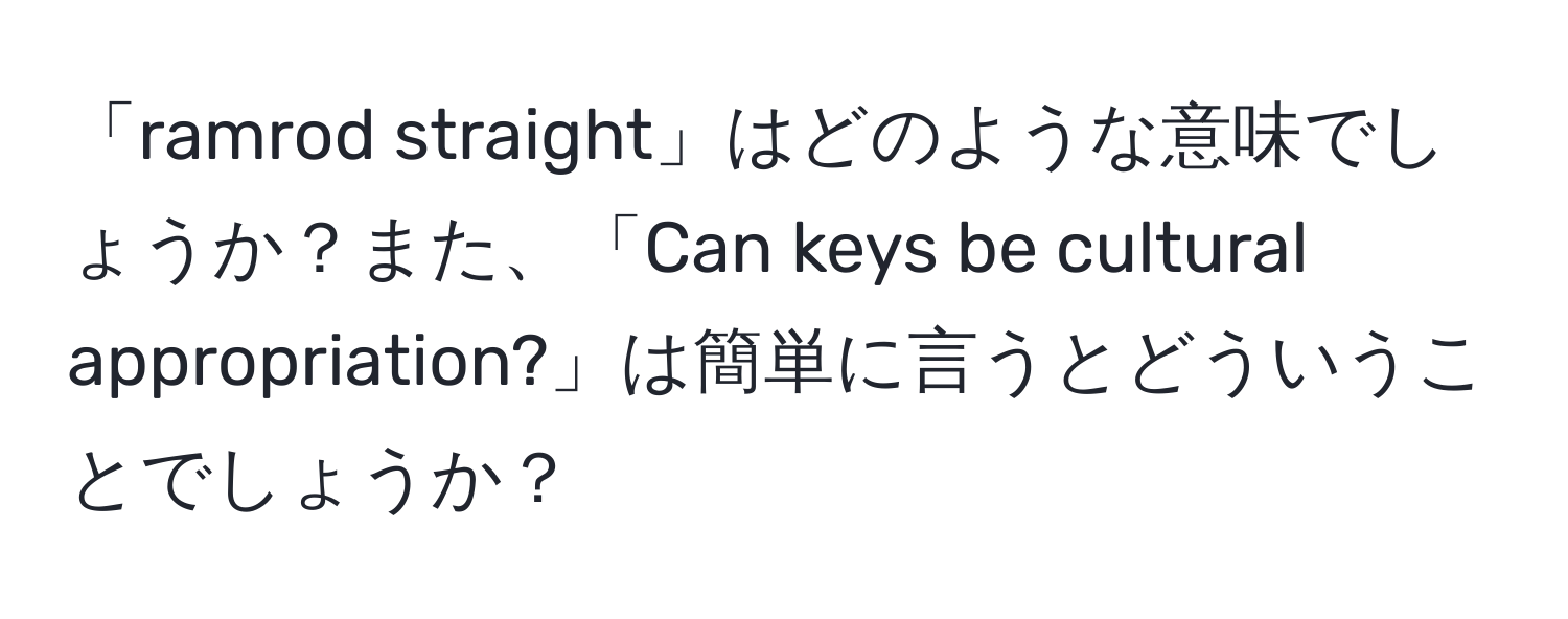 「ramrod straight」はどのような意味でしょうか？また、「Can keys be cultural appropriation?」は簡単に言うとどういうことでしょうか？