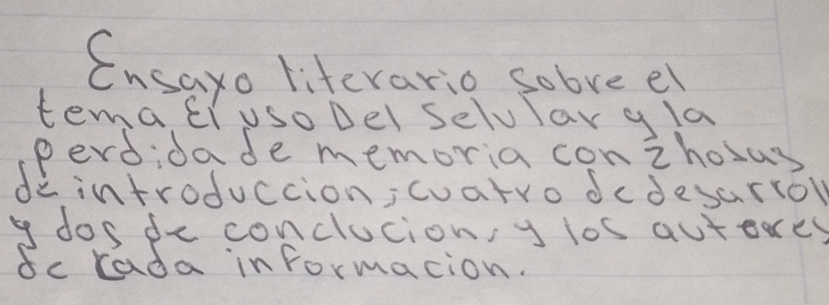 Ensayo litevario sobve el 
tema El uso Del selvlargla 
perbidade memoria conzhosus 
de introduccion, cuarro dcdesarrol 
y dos de conclucion, y los auteves 
Sc rada informacion.