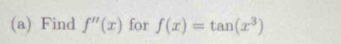 Find f''(x) for f(x)=tan (x^3)