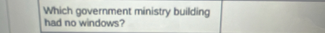 Which government ministry building 
had no windows?