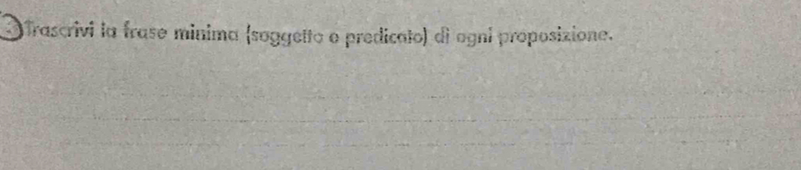 Trascrivi la frase minima (soggetto o predicato) di ogni proposizione.